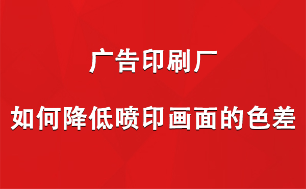 榆中广告榆中印刷厂如何降低喷印画面的色差