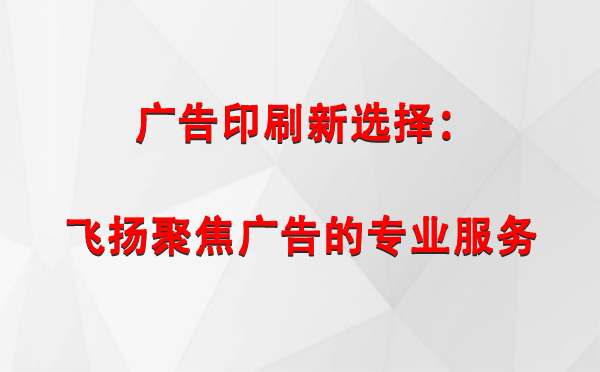 榆中广告印刷新选择：飞扬聚焦广告的专业服务